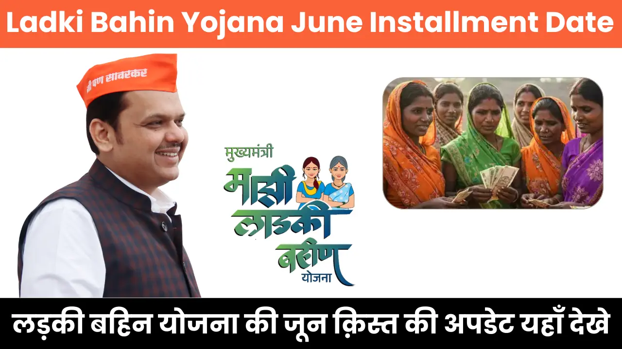 Ladki Bahin Yojana June Installment Date 2025: लड़की बहिन योजना की जून क़िस्त की अपडेट यहाँ देखे