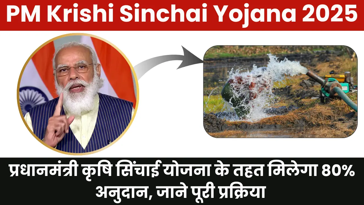 PM Krishi Sinchai Yojana 2025: प्रधानमंत्री कृषि सिंचाई योजना के तहत मिलेगा 80% अनुदान, जाने पूरी प्रक्रिया