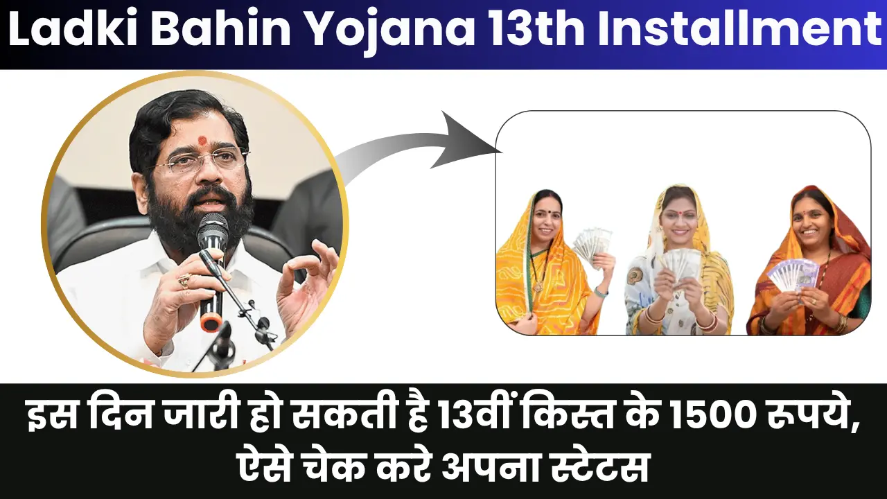 Ladki Bahin Yojana 13th Installment Date 2025: इस दिन जारी हो सकती है 13वीं किस्त के 1500 रूपये, ऐसे चेक करे अपना स्टेटस