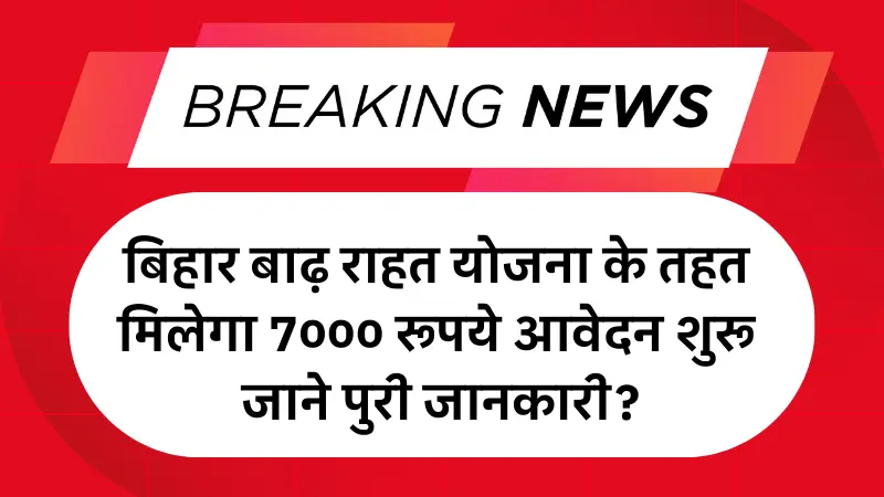 Bihar Badh Rahat Yojana 2025: बिहार बाढ़ राहत योजना के तहत मिलेगा 7000 रूपये आवेदन शुरू जाने पुरी जानकारी?