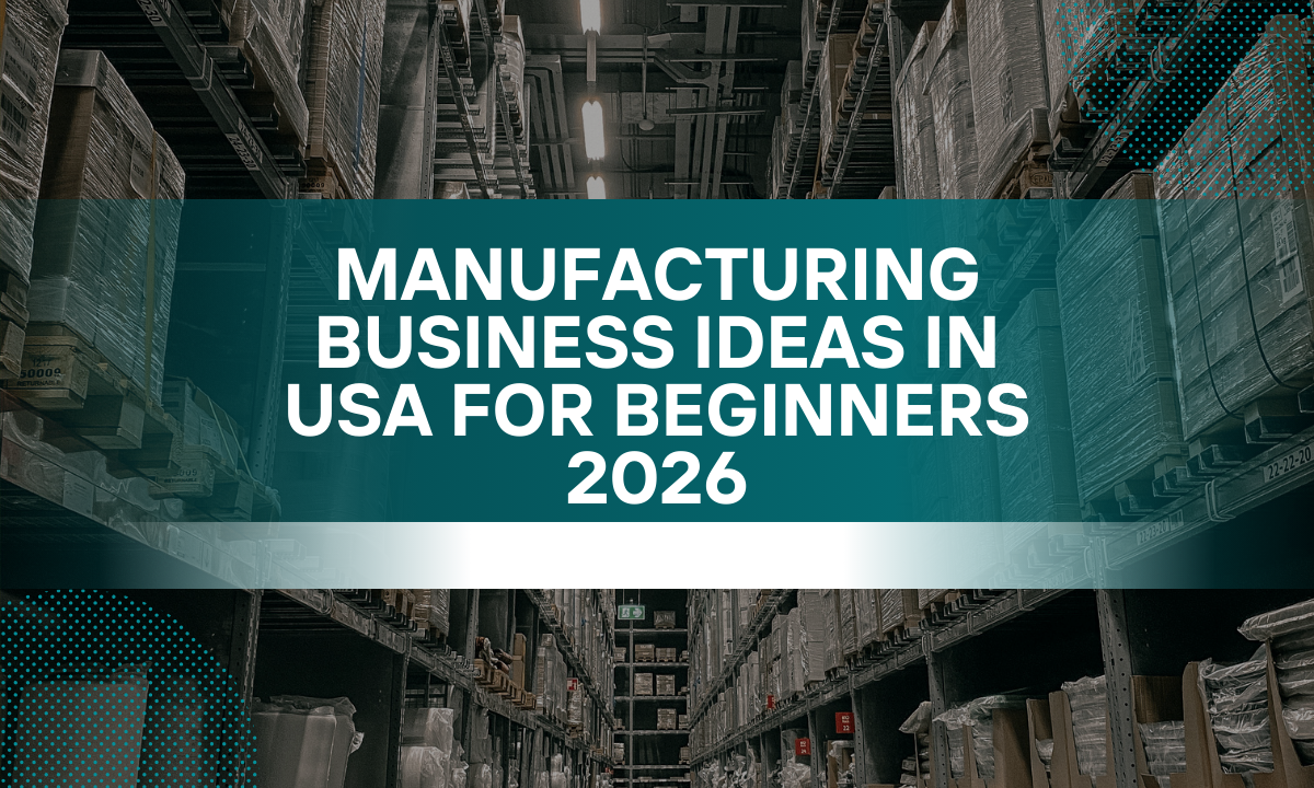 Manufacturing Business Ideas In USA for Beginners 2026